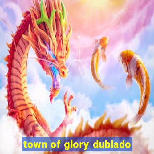 town of glory dublado